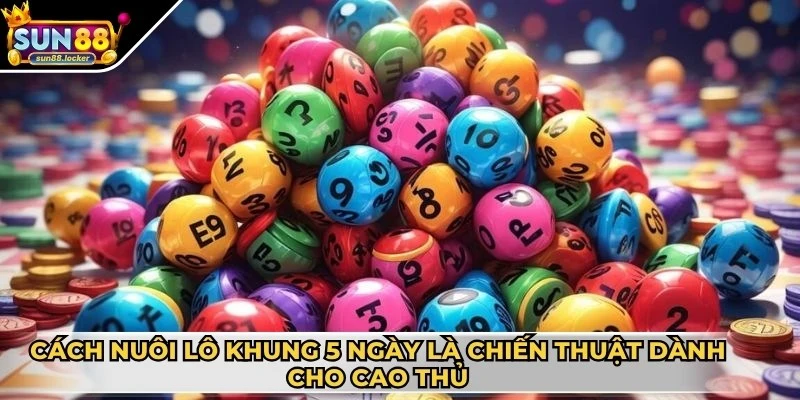 Cách nuôi lô khung 5 ngày hiệu quả - Tối ưu tỷ lệ trúng lớn 2 Cách nuôi lô khung 5 ngày là chiến thuật dành cho các cao thủ