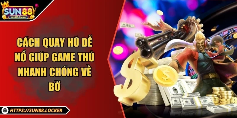 Cách quay hũ dễ nổ giúp game thủ nhanh chóng về bờ 1 Cách quay hũ dễ nổ giúp game thủ nhanh chóng về bờ