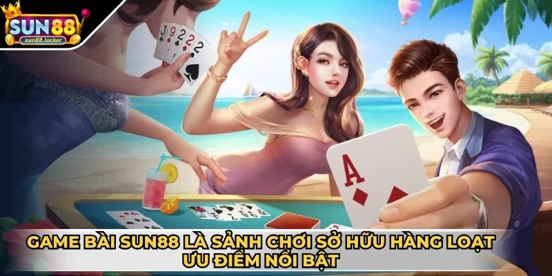 Game bài Sun88 1 Game bài Sun88 là sảnh chơi sở hữu hàng loạt ưu điểm nổi bật