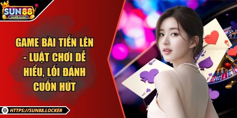 Game bài Tiến Lên - Luật chơi dễ hiểu, lối đánh cuốn hút 4 Game bài Tiến Lên - Luật chơi dễ hiểu, lối đánh cuốn hút