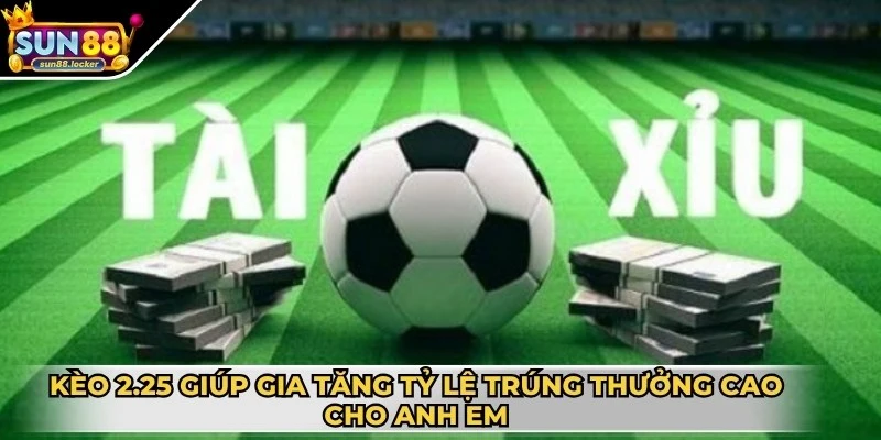 Kèo Tài Xỉu - Bí quyết chơi hiệu quả dành cho anh em 3 Kèo 2.25 giúp gia tăng tỷ lệ trúng thưởng cao cho anh em
