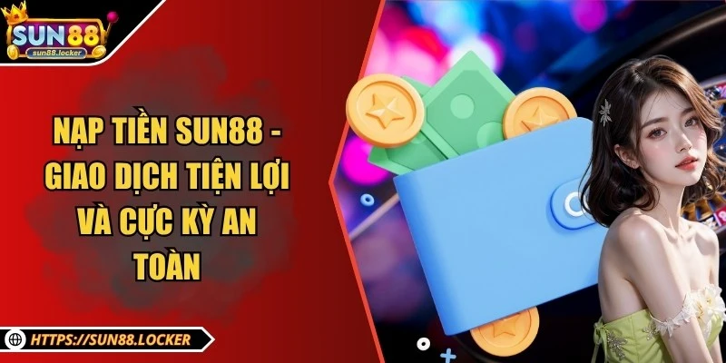 Nạp tiền Sun88 - Giao dịch tiện lợi và cực kỳ an toàn 1 Nạp tiền Sun88 - Giao dịch tiện lợi và cực kỳ an toàn
