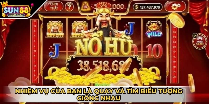 Nổ hũ Thần Tài - Siêu phẩm săn thưởng cực hot hiện nay 3 Nhiệm vụ của bạn là quay và tìm được các biểu tượng giống nhau