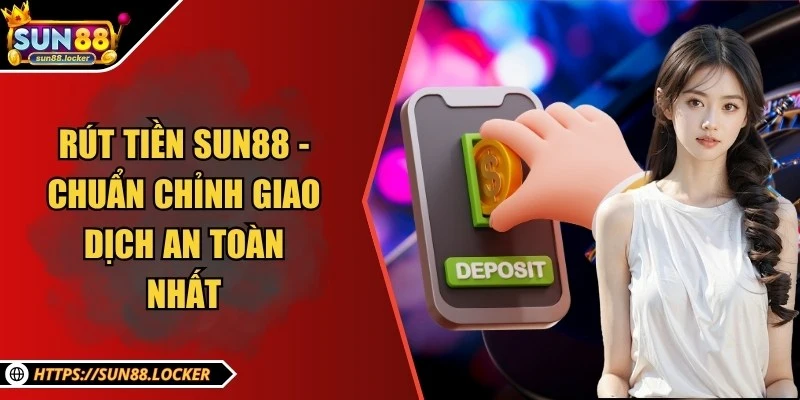 Rút tiền Sun88 - Chuẩn chỉnh giao dịch an toàn nhất 1 Rút tiền Sun88 - Chuẩn chỉnh giao dịch an toàn nhất