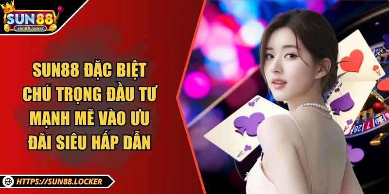 Sun88 - Thương Hiệu Giải Trí, Cá Cược Trực Tuyến Uy Tín 2025 24 Sun88 đặc biệt chú trọng đầu tư mạnh mẽ vào ưu đãi siêu hấp dẫn